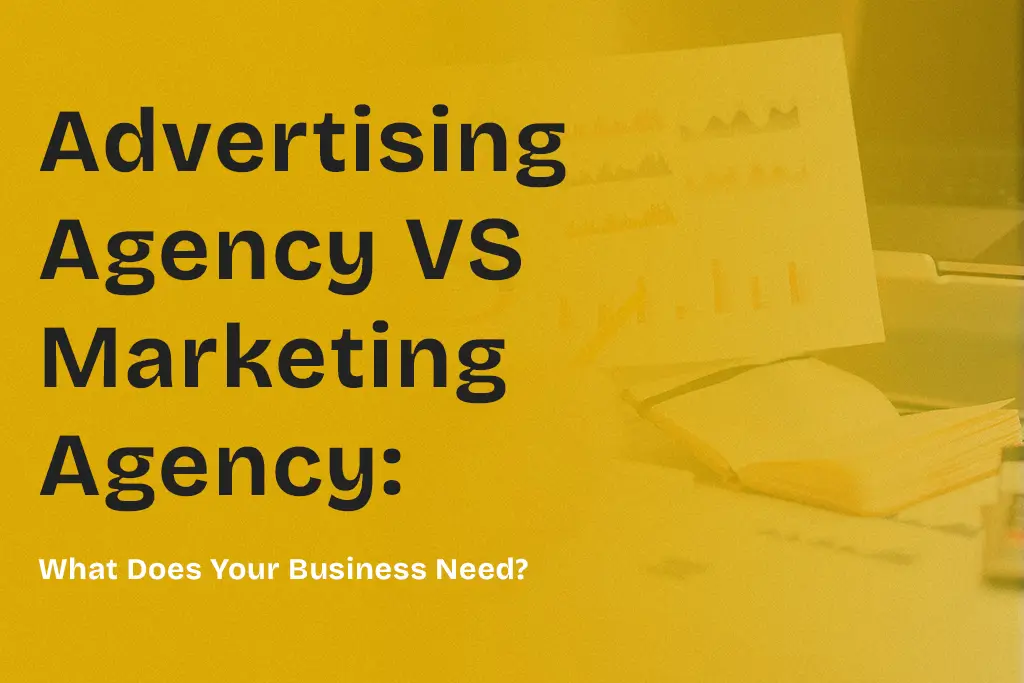 Advertising Agency vs Marketing Agency - What Does Your Business Need